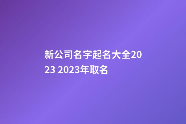新公司名字起名大全2023 2023年取名